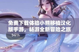 免费下载体验小熊移植汉化版手游，畅游全新冒险之旅
