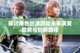 探讨角色扮演游戏未来演变趋势与创新路径