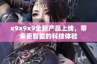 x9x9x9全新产品上线，带来更智能的科技体验