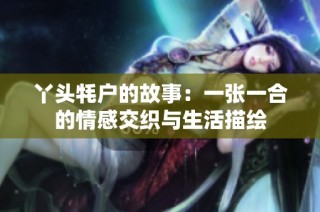 丫头牦户的故事：一张一合的情感交织与生活描绘