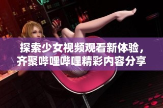 探索少女视频观看新体验，齐聚哔哩哔哩精彩内容分享