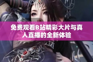 免费观看B站精彩大片与真人直播的全新体验