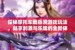 探秘摩托车载岳滑游戏玩法，畅享刺激与乐趣的全新体验