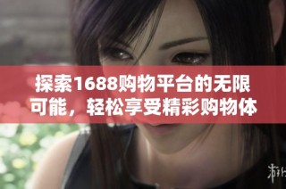 探索1688购物平台的无限可能，轻松享受精彩购物体验