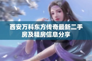 西安万科东方传奇最新二手房及租房信息分享