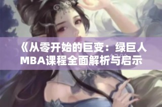 《从零开始的巨变：绿巨人MBA课程全面解析与启示》