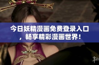 今日妖精漫画免费登录入口，畅享精彩漫画世界！
