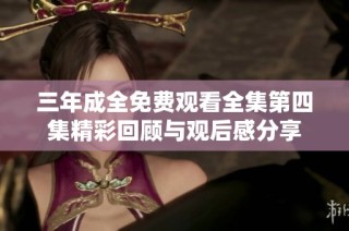 三年成全免费观看全集第四集精彩回顾与观后感分享