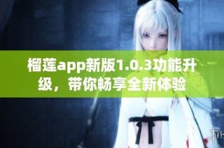 榴莲app新版1.0.3功能升级，带你畅享全新体验