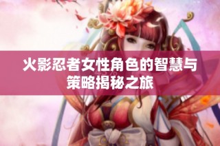 火影忍者女性角色的智慧与策略揭秘之旅