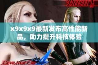 x9x9x9最新发布高性能新品，助力提升科技体验