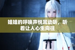 姐姐的呼唤声悦耳动听，听着让人心生向往