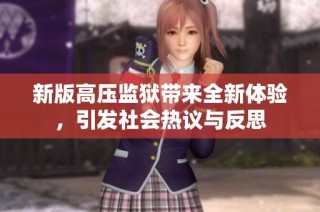 新版高压监狱带来全新体验，引发社会热议与反思