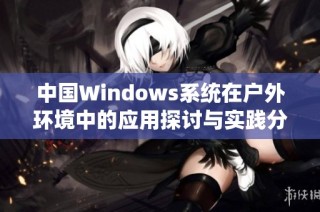 中国Windows系统在户外环境中的应用探讨与实践分析