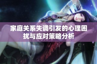 家庭关系失调引发的心理困扰与应对策略分析