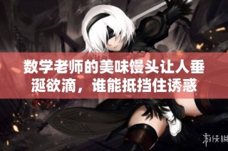 数学老师的美味馒头让人垂涎欲滴，谁能抵挡住诱惑
