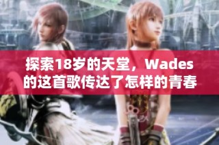 探索18岁的天堂，Wades的这首歌传达了怎样的青春梦想与渴望