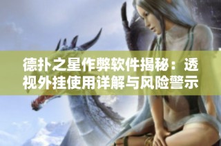 德扑之星作弊软件揭秘：透视外挂使用详解与风险警示