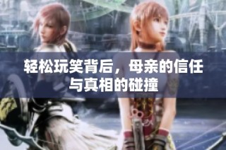 轻松玩笑背后，母亲的信任与真相的碰撞