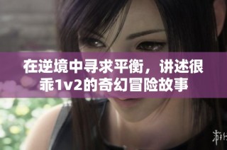 在逆境中寻求平衡，讲述很乖1v2的奇幻冒险故事