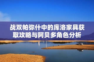 战双帕弥什中的库洛家具获取攻略与阿贝多角色分析