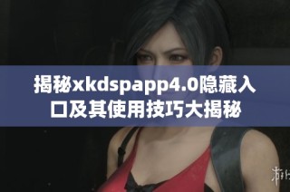 揭秘xkdspapp4.0隐藏入口及其使用技巧大揭秘