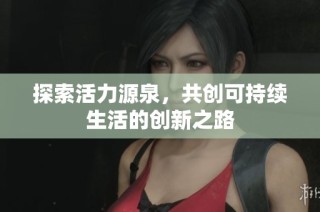 探索活力源泉，共创可持续生活的创新之路