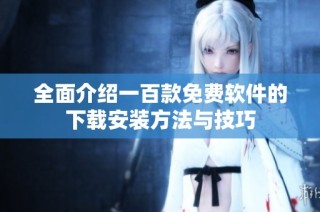 全面介绍一百款免费软件的下载安装方法与技巧