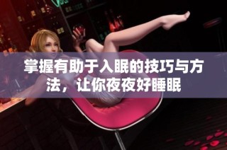 掌握有助于入眠的技巧与方法，让你夜夜好睡眠