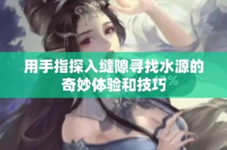 用手指探入缝隙寻找水源的奇妙体验和技巧