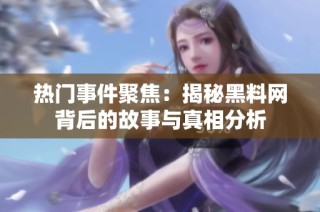 热门事件聚焦：揭秘黑料网背后的故事与真相分析