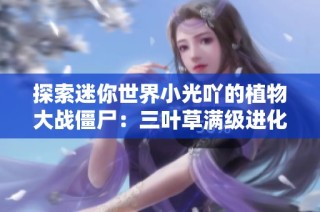 探索迷你世界小光吖的植物大战僵尸：三叶草满级进化的奇妙冒险