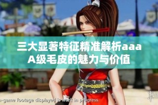 三大显著特征精准解析aaaA级毛皮的魅力与价值