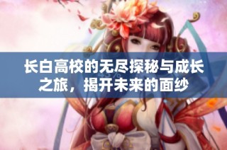长白高校的无尽探秘与成长之旅，揭开未来的面纱