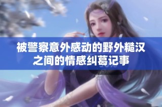 被警察意外感动的野外糙汉之间的情感纠葛记事