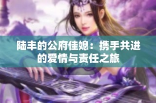 陆丰的公府佳媳：携手共进的爱情与责任之旅