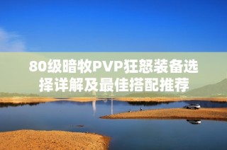 80级暗牧PVP狂怒装备选择详解及最佳搭配推荐