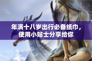 年满十八岁出行必备纸巾，使用小贴士分享给你