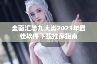 全面汇总九大类2023年最佳软件下载推荐指南