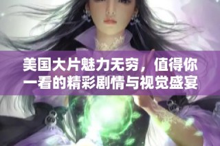 美国大片魅力无穷，值得你一看的精彩剧情与视觉盛宴