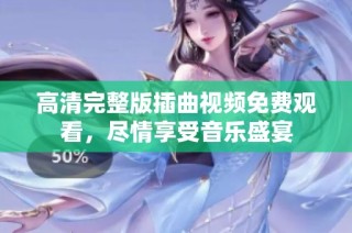 高清完整版插曲视频免费观看，尽情享受音乐盛宴