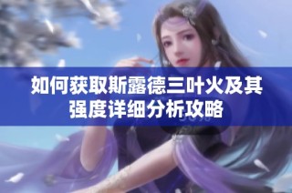 如何获取斯露德三叶火及其强度详细分析攻略