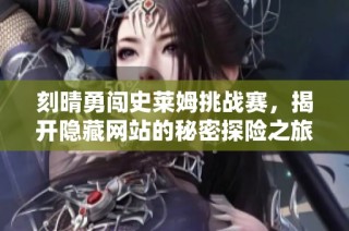刻晴勇闯史莱姆挑战赛，揭开隐藏网站的秘密探险之旅