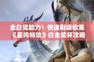 全白党助力！快速刷级收集《星鸣特攻》白金奖杯攻略