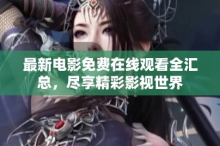 最新电影免费在线观看全汇总，尽享精彩影视世界