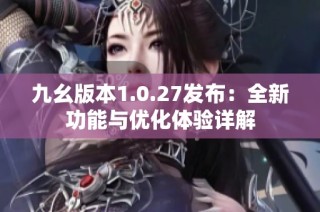 九幺版本1.0.27发布：全新功能与优化体验详解