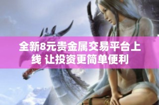 全新8元贵金属交易平台上线 让投资更简单便利