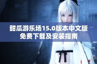甜瓜游乐场15.0版本中文版免费下载及安装指南