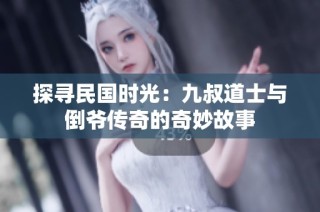 探寻民国时光：九叔道士与倒爷传奇的奇妙故事