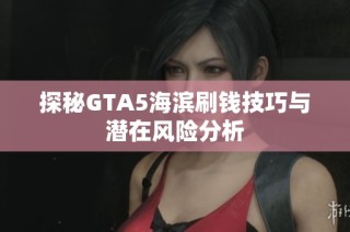 探秘GTA5海滨刷钱技巧与潜在风险分析